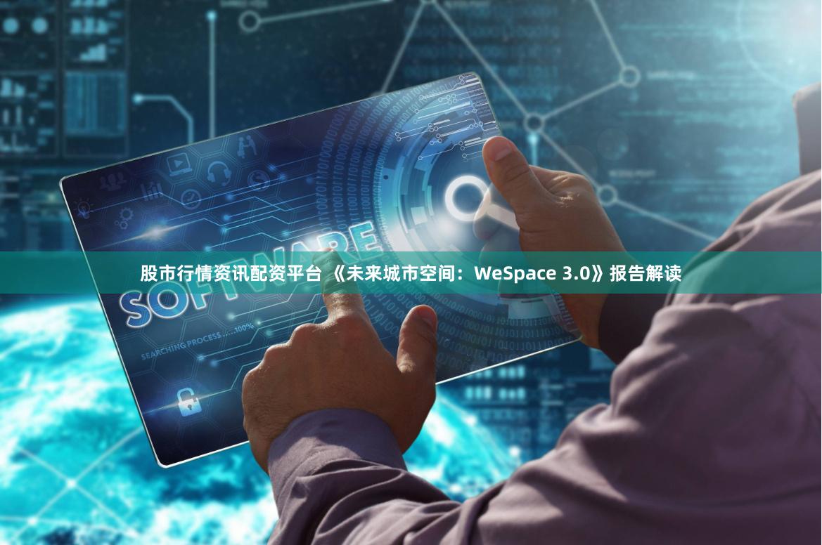 股市行情资讯配资平台 《未来城市空间：WeSpace 3.0》报告解读