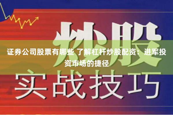 证券公司股票有哪些 了解杠杆炒股配资：进军投资市场的捷径