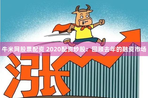 牛米网股票配资 2020配资炒股：回顾去年的融资市场