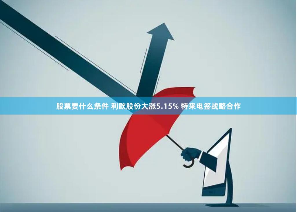 股票要什么条件 利欧股份大涨5.15% 特来电签战略合作