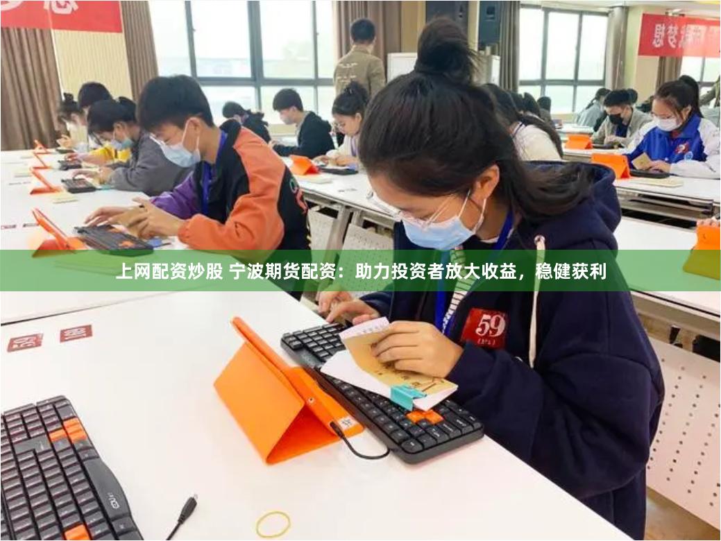 上网配资炒股 宁波期货配资：助力投资者放大收益，稳健获利