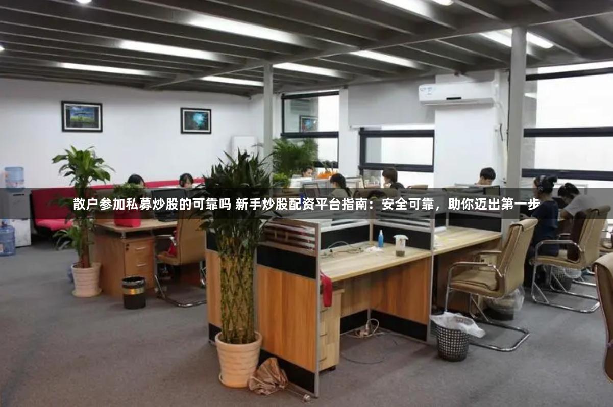 散户参加私募炒股的可靠吗 新手炒股配资平台指南：安全可靠，助你迈出第一步