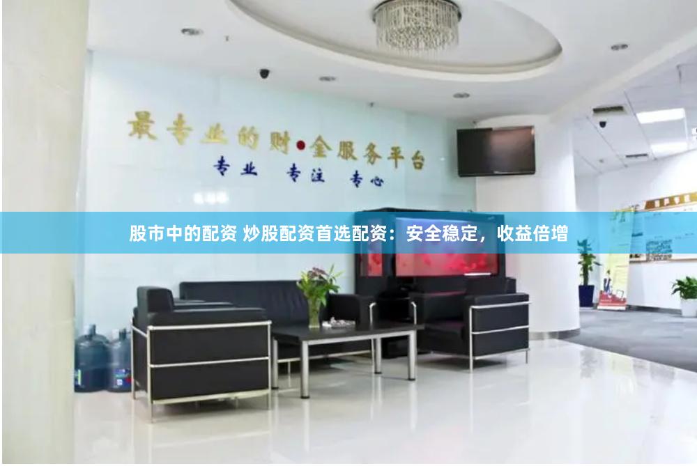 股市中的配资 炒股配资首选配资：安全稳定，收益倍增