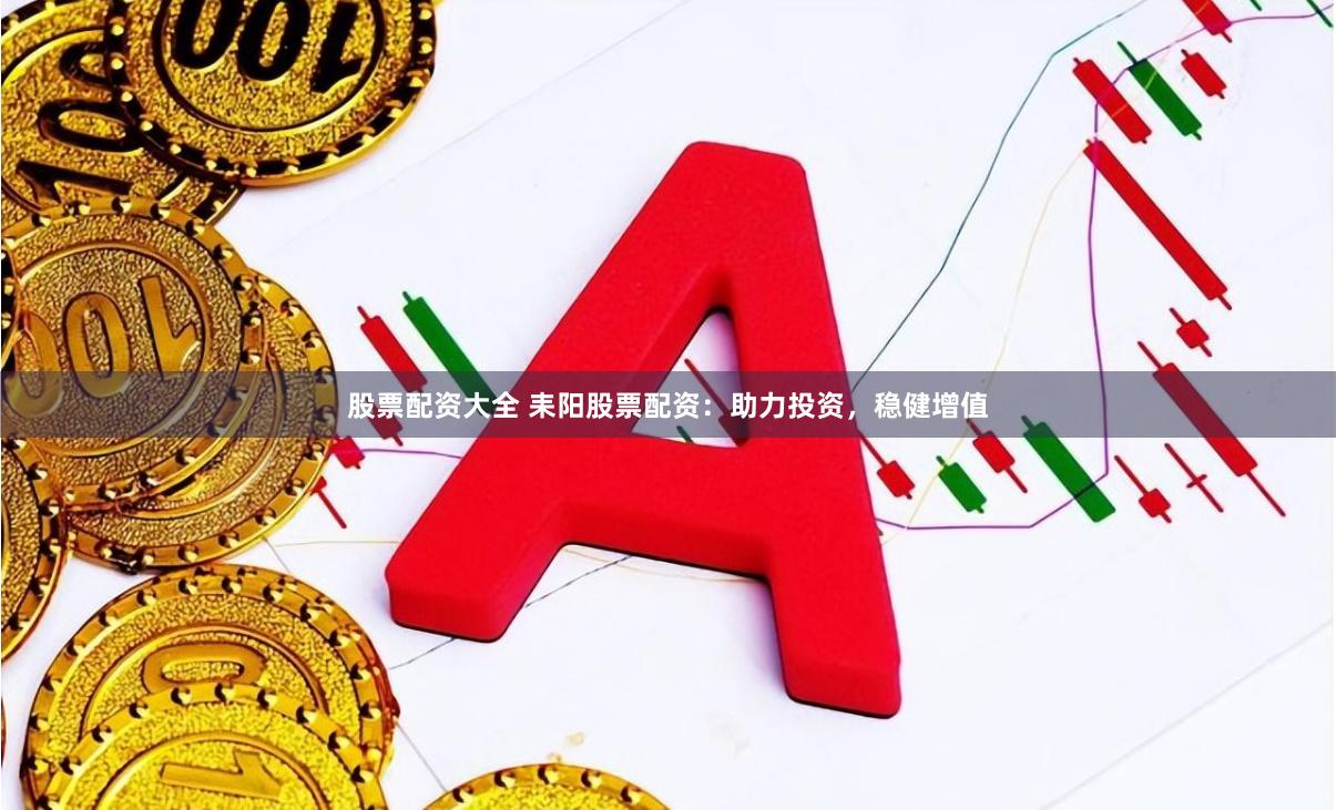 股票配资大全 耒阳股票配资：助力投资，稳健增值