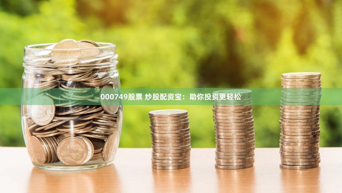 000749股票 炒股配资宝：助你投资更轻松