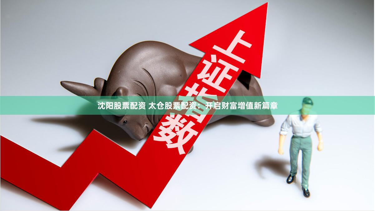 沈阳股票配资 太仓股票配资：开启财富增值新篇章