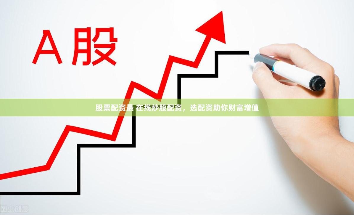 股票配资最 在线炒股配资，选配资助你财富增值