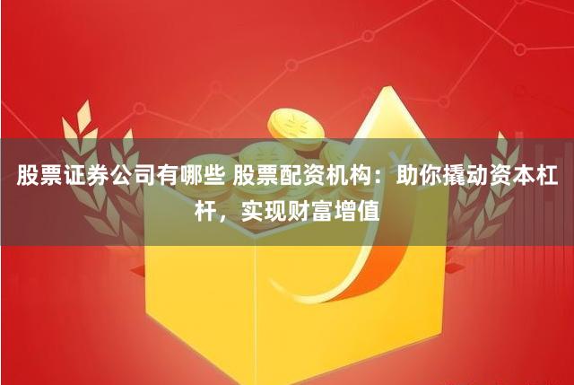 股票证券公司有哪些 股票配资机构：助你撬动资本杠杆，实现财富增值