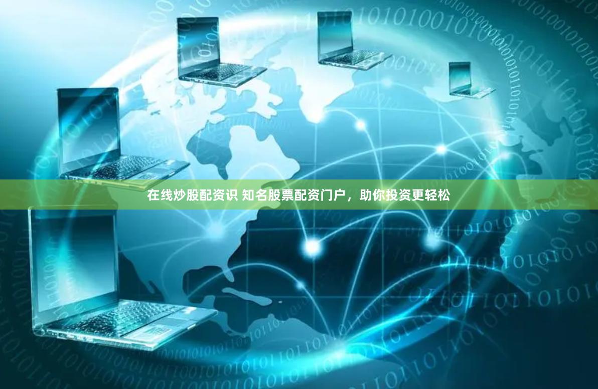 在线炒股配资识 知名股票配资门户，助你投资更轻松