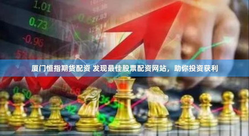 厦门恒指期货配资 发现最佳股票配资网站，助你投资获利