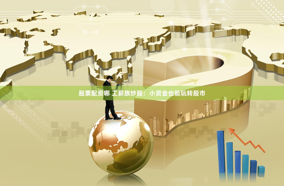股票配资哪 工薪族炒股：小资金也能玩转股市