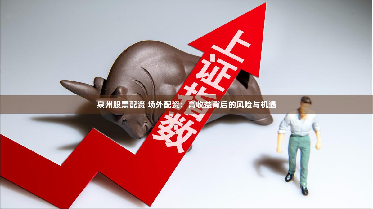 泉州股票配资 场外配资：高收益背后的风险与机遇