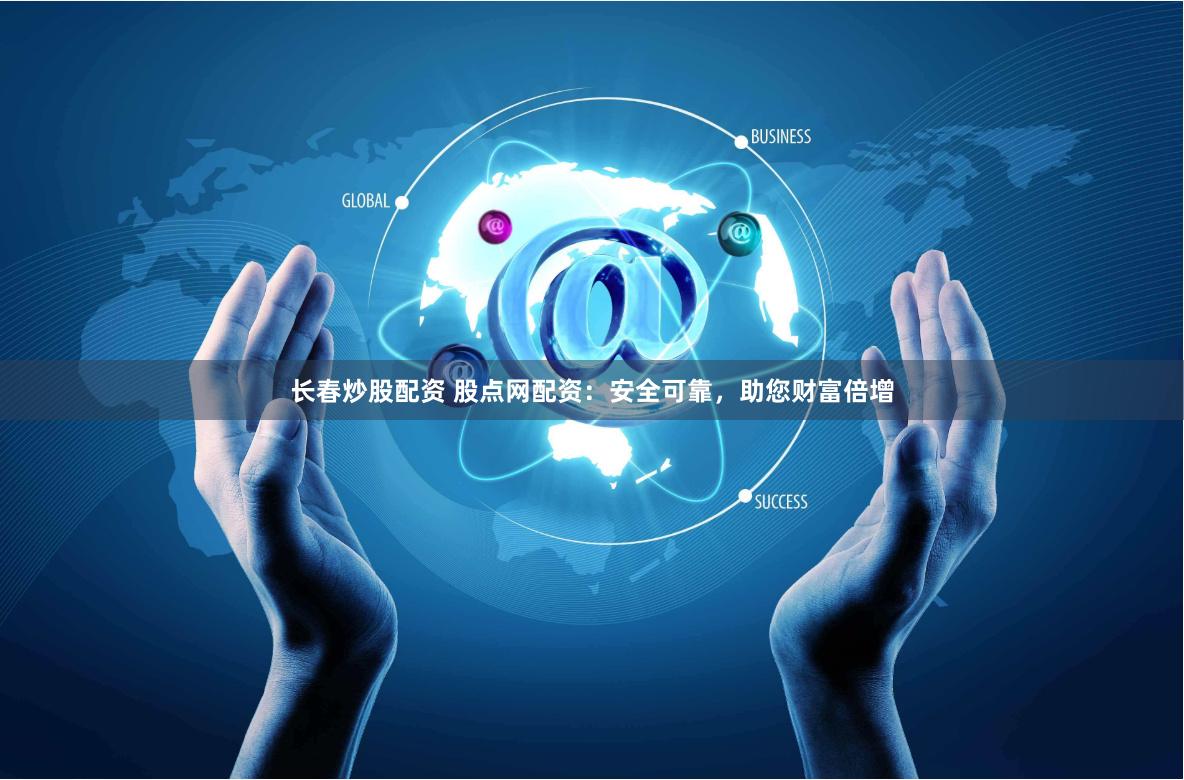 长春炒股配资 股点网配资：安全可靠，助您财富倍增