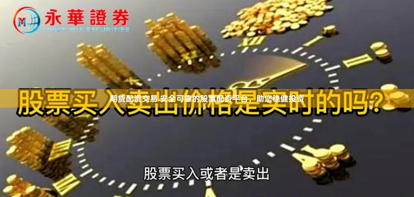 期货配资交易 安全可靠的股票配资平台，助您稳健投资