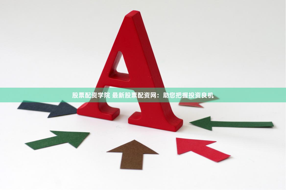 股票配资学院 最新股票配资网：助您把握投资良机