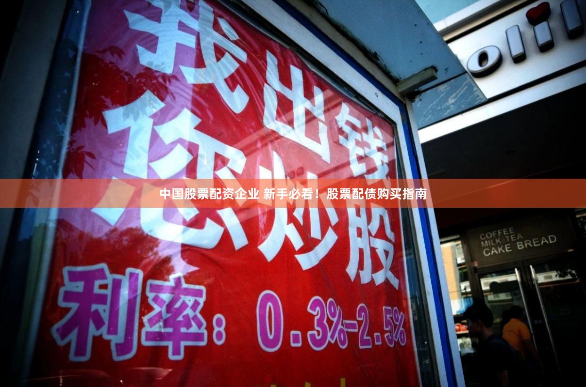 中国股票配资企业 新手必看！股票配债购买指南