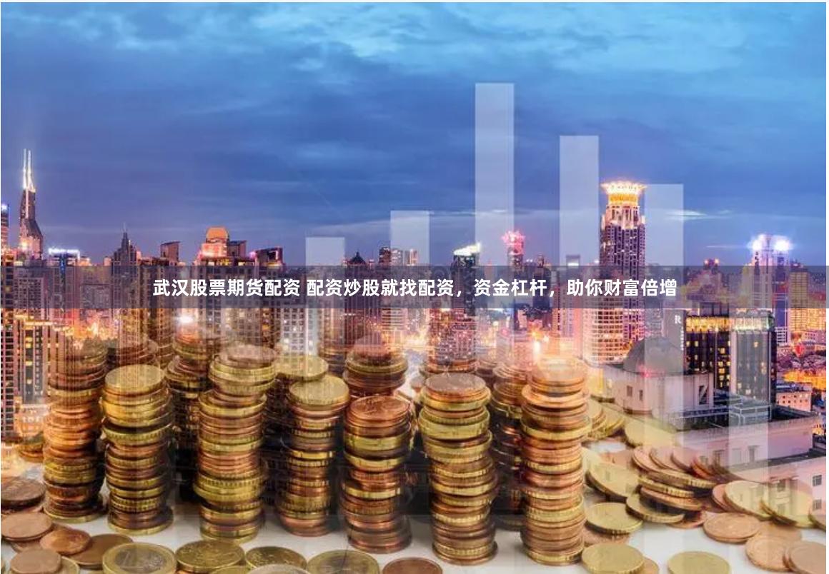 武汉股票期货配资 配资炒股就找配资，资金杠杆，助你财富倍增
