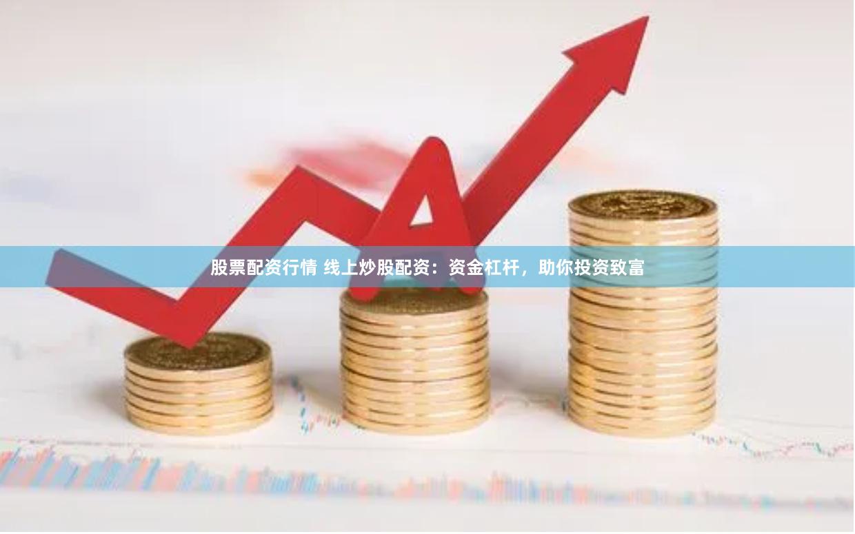 股票配资行情 线上炒股配资：资金杠杆，助你投资致富