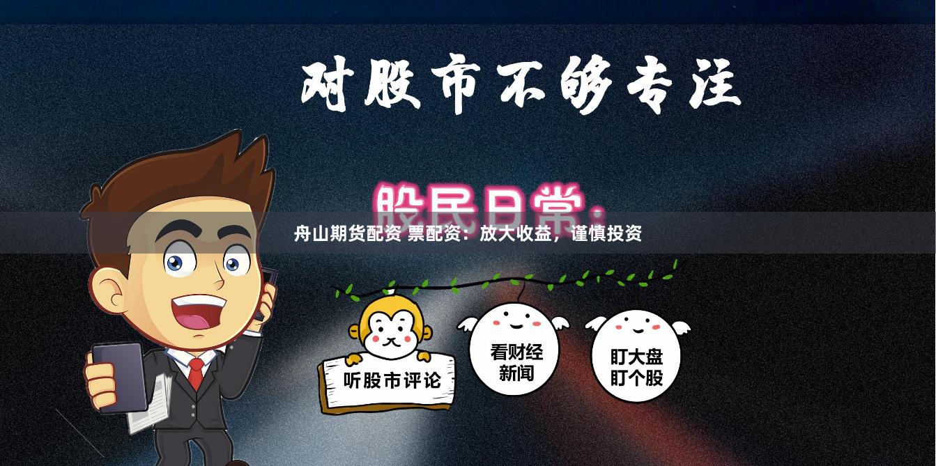 舟山期货配资 票配资：放大收益，谨慎投资