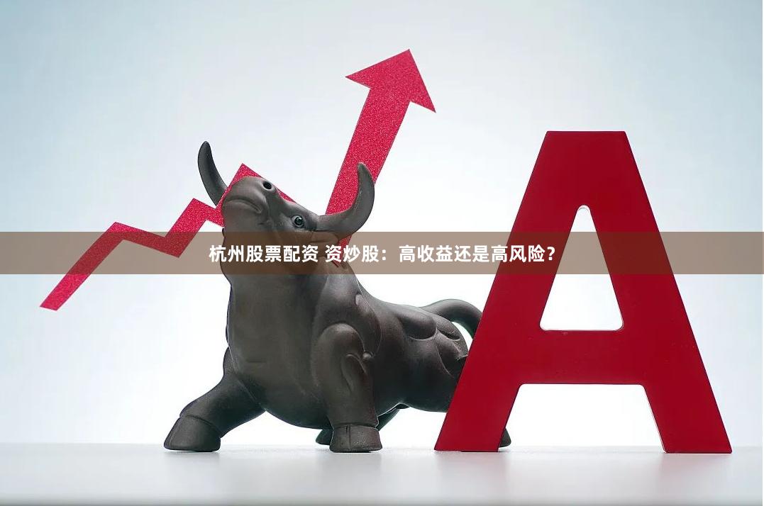 杭州股票配资 资炒股：高收益还是高风险？