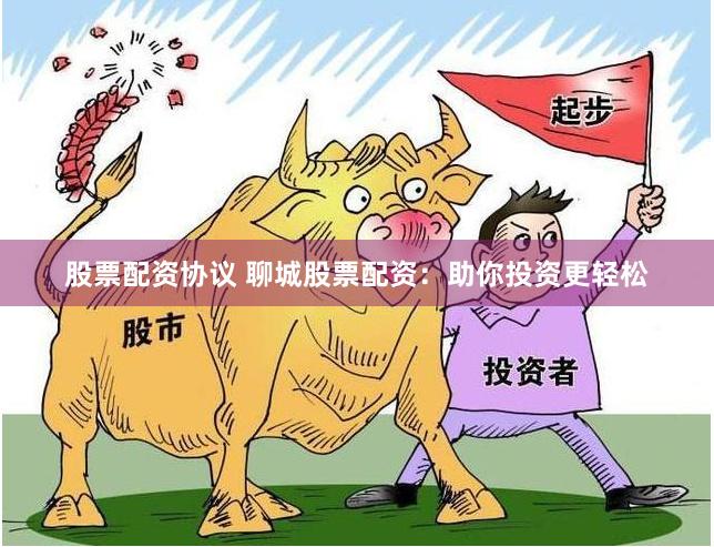 股票配资协议 聊城股票配资：助你投资更轻松