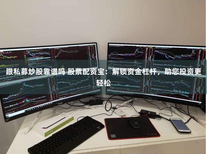 跟私募炒股靠谱吗 股票配资宝：解锁资金杠杆，助您投资更轻松