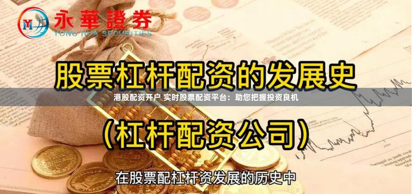 港股配资开户 实时股票配资平台：助您把握投资良机