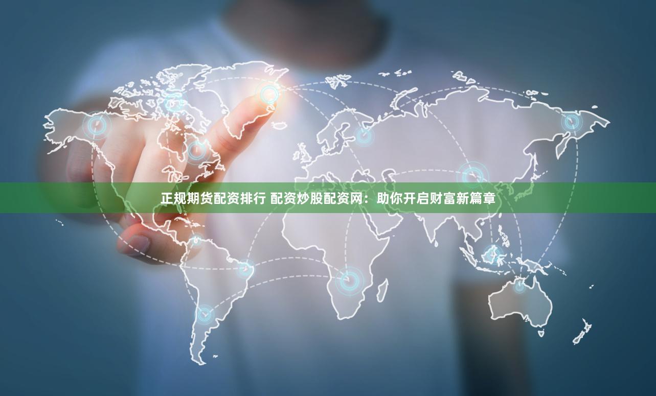 正规期货配资排行 配资炒股配资网：助你开启财富新篇章