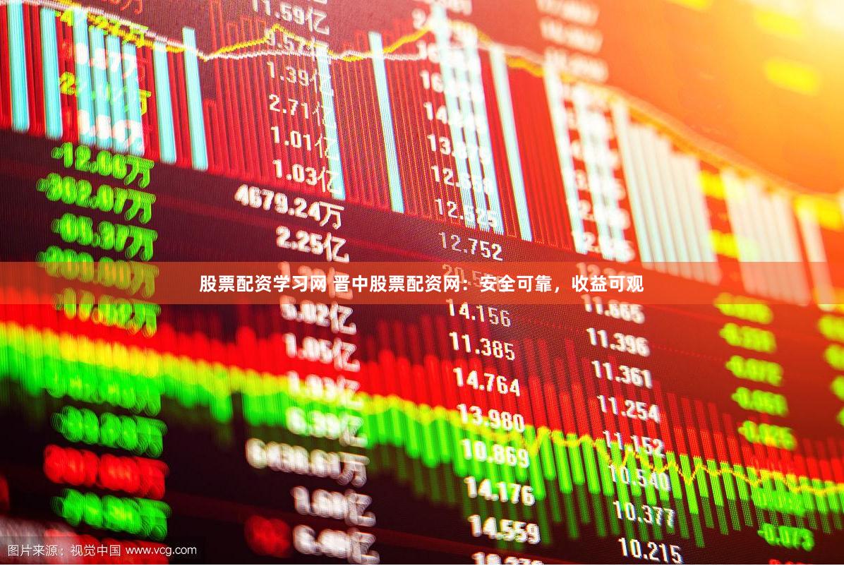 股票配资学习网 晋中股票配资网：安全可靠，收益可观