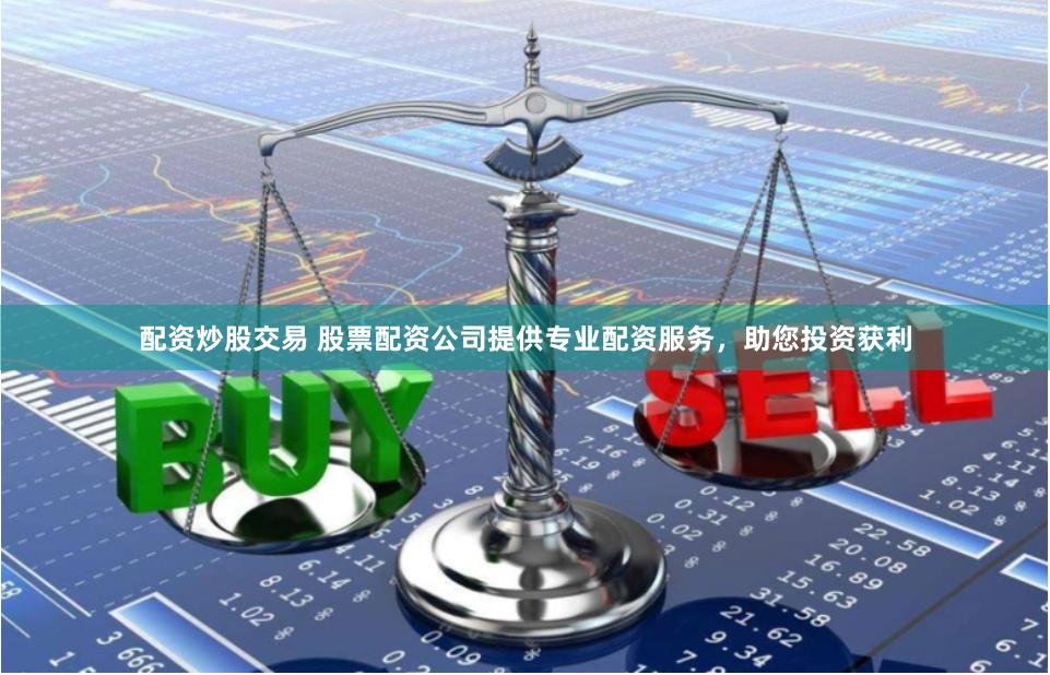 配资炒股交易 股票配资公司提供专业配资服务，助您投资获利