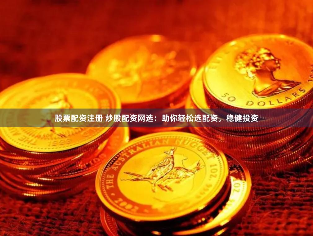 股票配资注册 炒股配资网选：助你轻松选配资，稳健投资