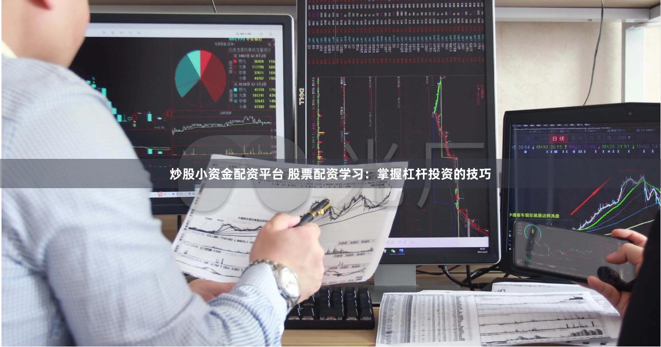 炒股小资金配资平台 股票配资学习：掌握杠杆投资的技巧
