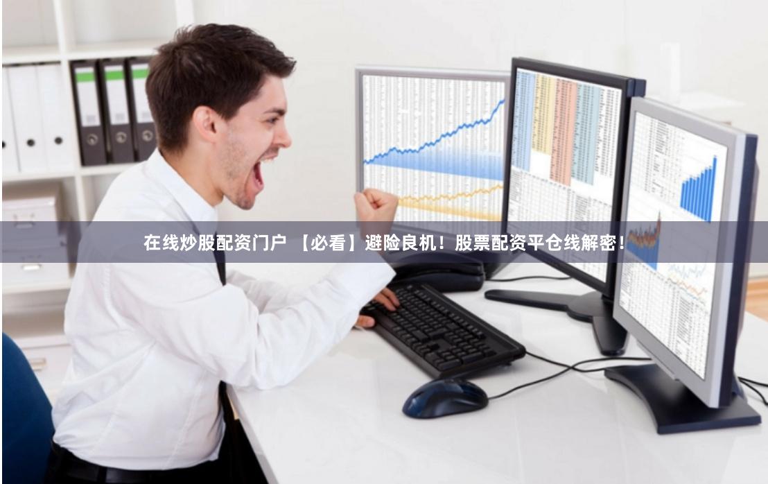在线炒股配资门户 【必看】避险良机！股票配资平仓线解密！