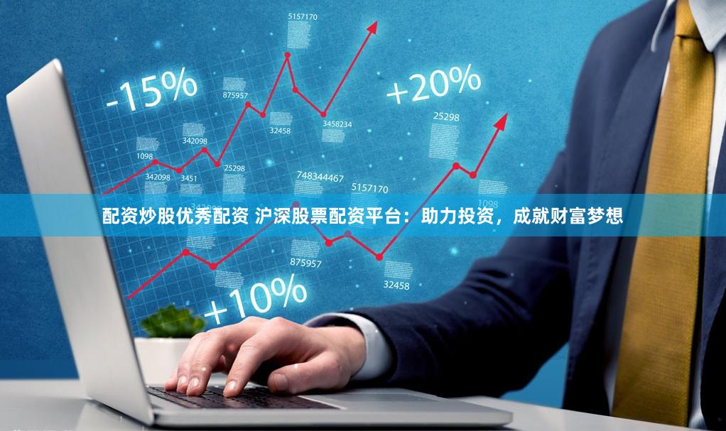 配资炒股优秀配资 沪深股票配资平台：助力投资，成就财富梦想