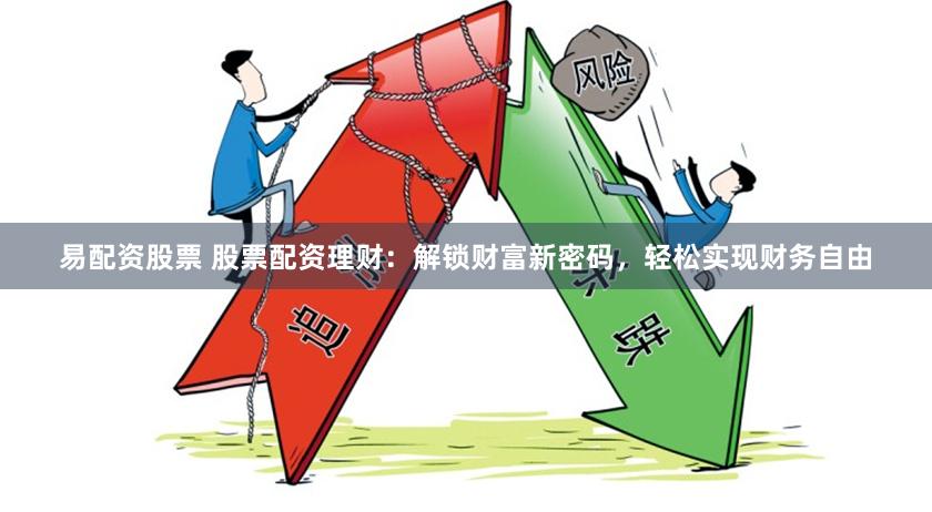 易配资股票 股票配资理财：解锁财富新密码，轻松实现财务自由