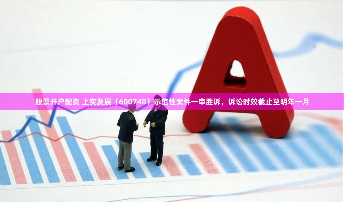 股票开户配资 上实发展（600748）示范性案件一审胜诉，诉讼时效截止至明年一月