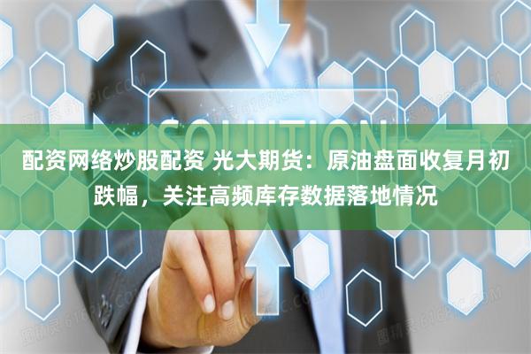 配资网络炒股配资 光大期货：原油盘面收复月初跌幅，关注高频库存数据落地情况