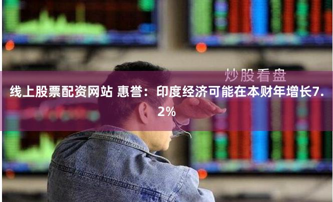 线上股票配资网站 惠誉：印度经济可能在本财年增长7.2%