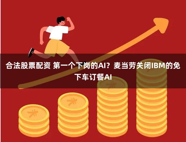合法股票配资 第一个下岗的AI？麦当劳关闭IBM的免下车订餐AI
