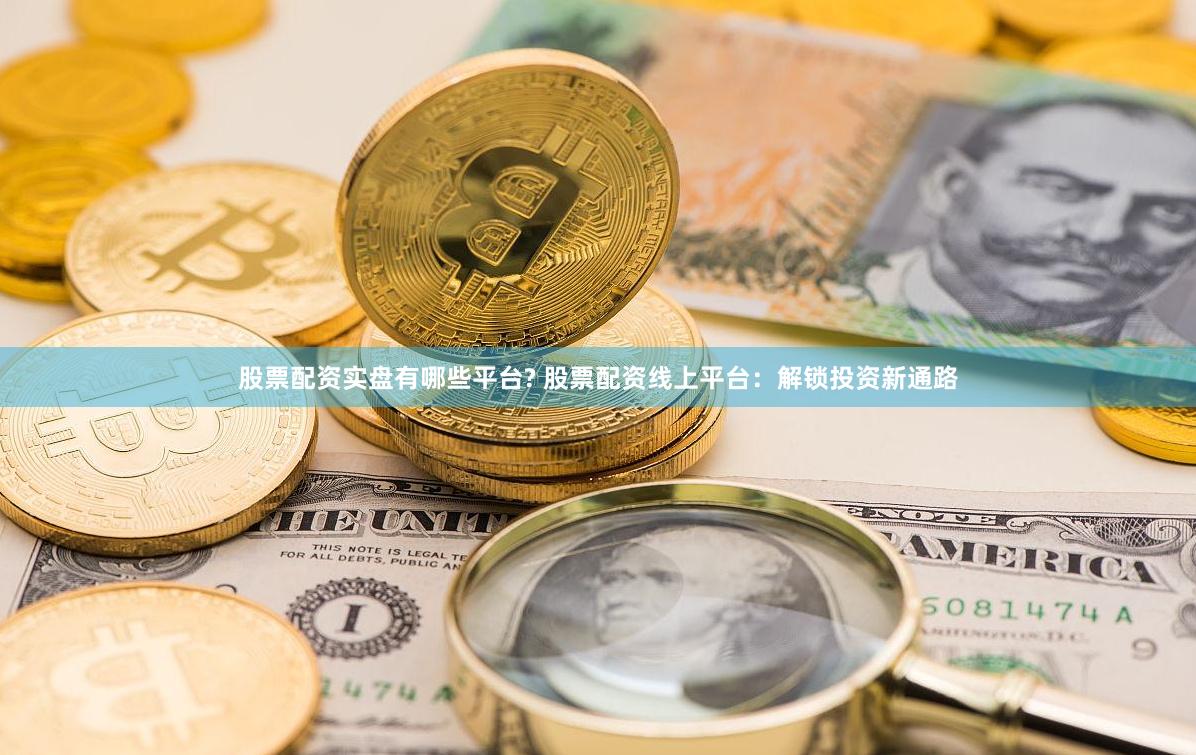 股票配资实盘有哪些平台? 股票配资线上平台：解锁投资新通路