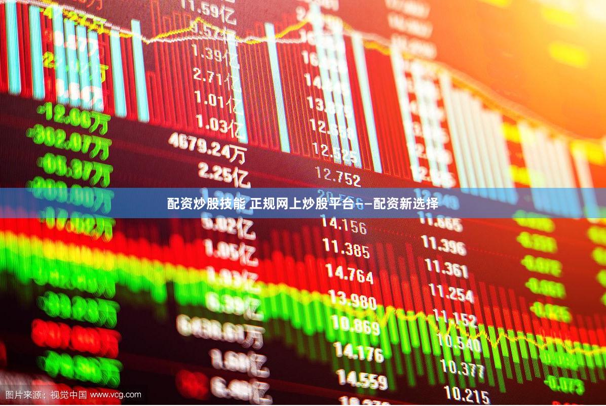 配资炒股技能 正规网上炒股平台——配资新选择