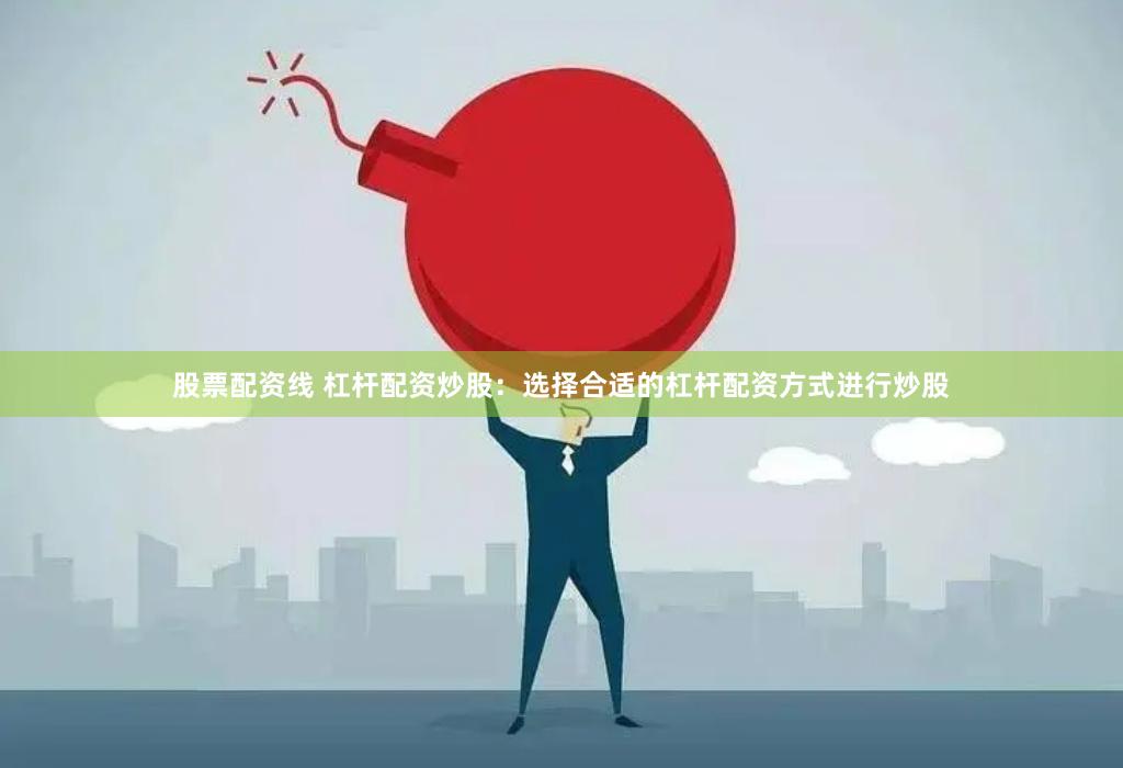 股票配资线 杠杆配资炒股：选择合适的杠杆配资方式进行炒股