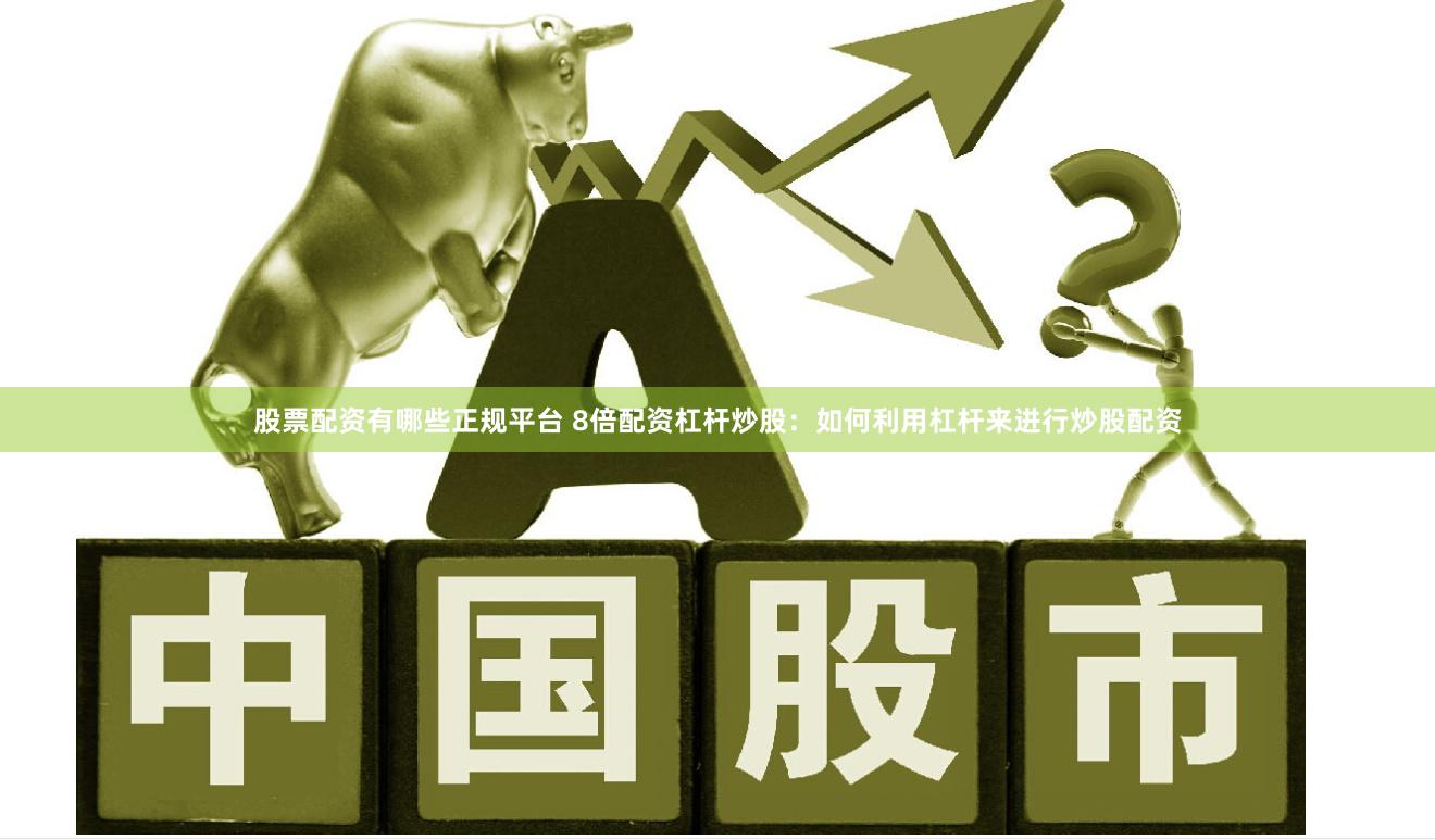 股票配资有哪些正规平台 8倍配资杠杆炒股：如何利用杠杆来进行炒股配资