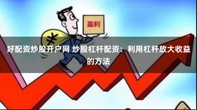 好配资炒股开户网 炒股杠杆配资：利用杠杆放大收益的方法