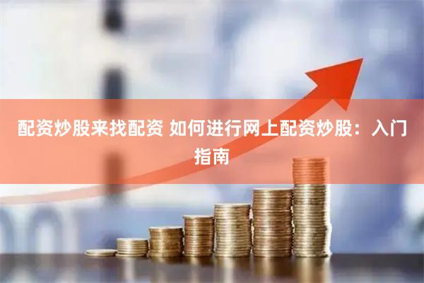 配资炒股来找配资 如何进行网上配资炒股：入门指南