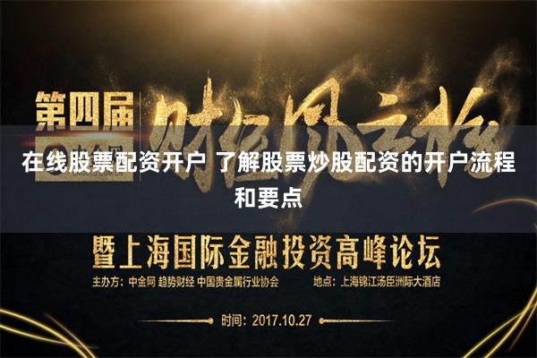 在线股票配资开户 了解股票炒股配资的开户流程和要点