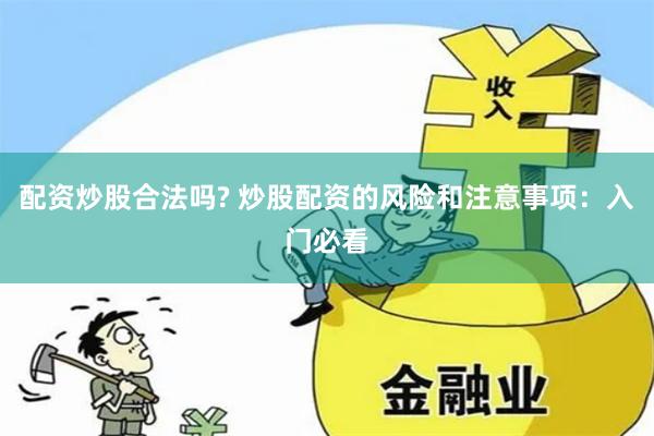 配资炒股合法吗? 炒股配资的风险和注意事项：入门必看