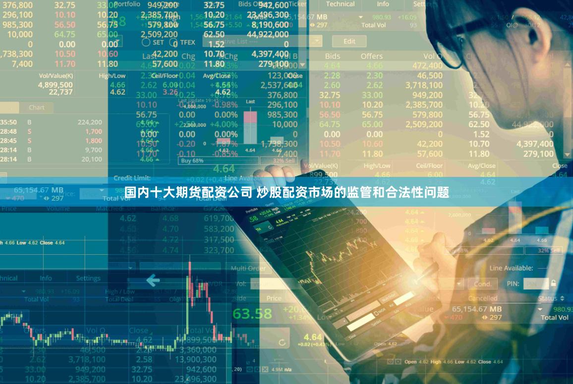 国内十大期货配资公司 炒股配资市场的监管和合法性问题