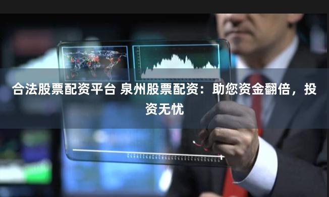 合法股票配资平台 泉州股票配资：助您资金翻倍，投资无忧