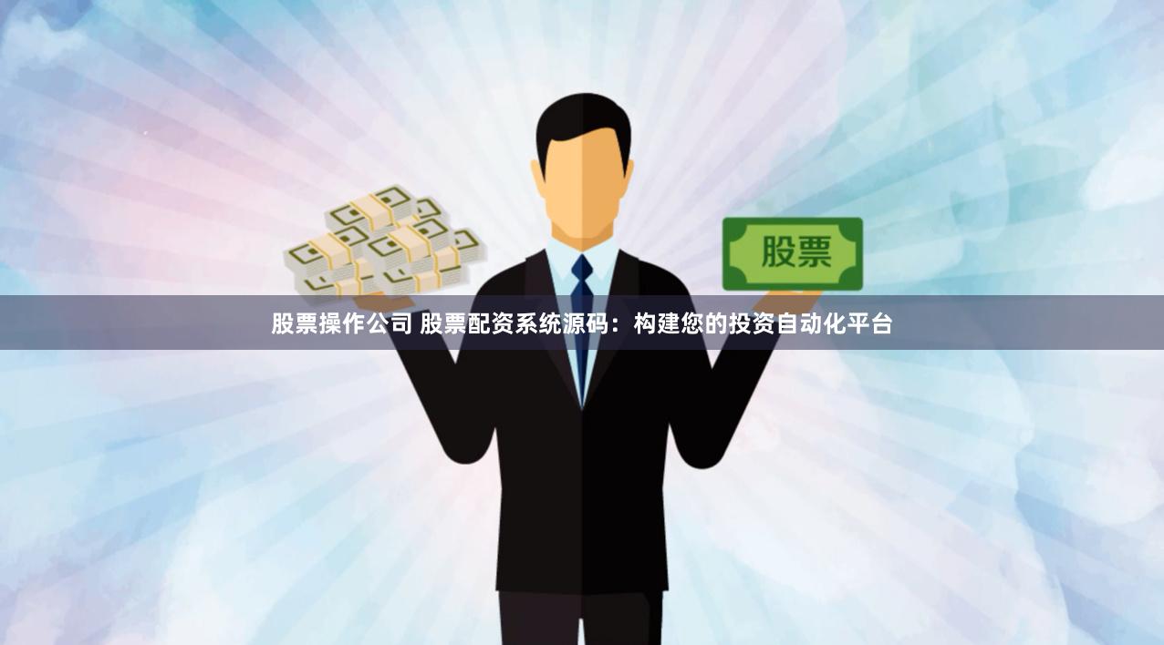 股票操作公司 股票配资系统源码：构建您的投资自动化平台